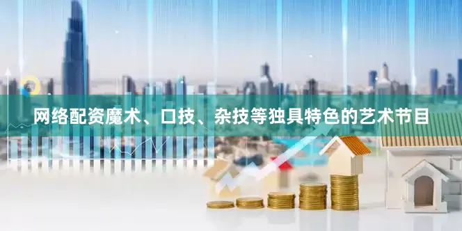 网络配资魔术、口技、杂技等独具特色的艺术节目