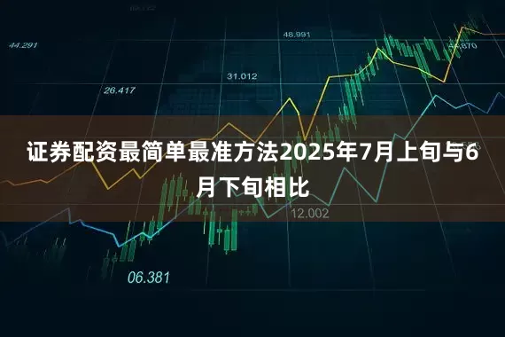 证券配资最简单最准方法2025年7月上旬与6月下旬相比