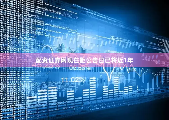 配资证券网现在距公告日已将近1年