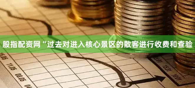 股指配资网“过去对进入核心景区的散客进行收费和查验