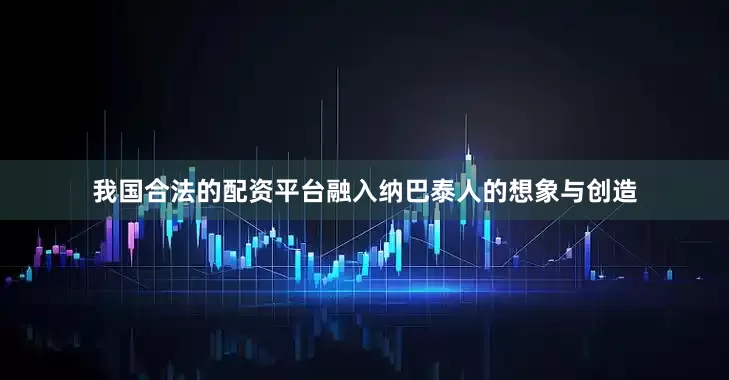 我国合法的配资平台融入纳巴泰人的想象与创造
