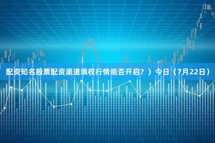 配资知名股票配资渠道填权行情能否开启？）今日（7月22日）