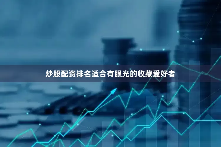 炒股配资排名适合有眼光的收藏爱好者