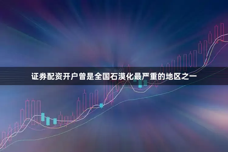 证券配资开户曾是全国石漠化最严重的地区之一