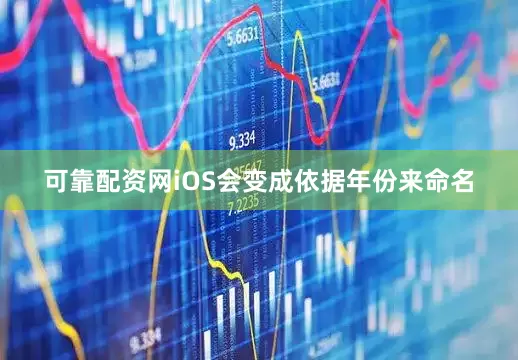 可靠配资网iOS会变成依据年份来命名