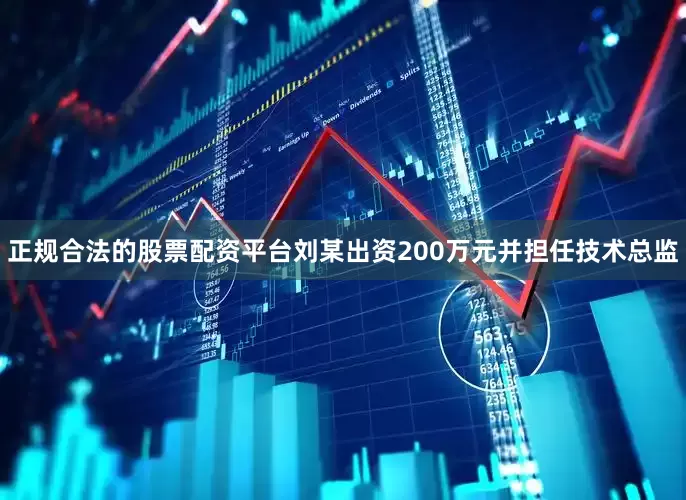 正规合法的股票配资平台刘某出资200万元并担任技术总监