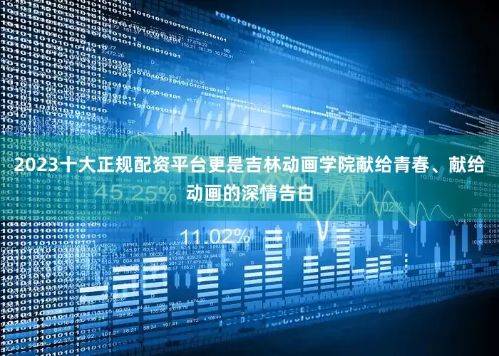 2023十大正规配资平台更是吉林动画学院献给青春、献给动画的深情告白