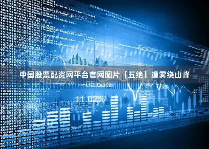 中国股票配资网平台官网图片【五绝】逢雾绕山峰