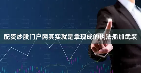 配资炒股门户网其实就是拿现成的执法船加武装