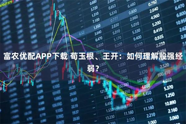 富农优配APP下载 荀玉根、王开：如何理解股强经弱？
