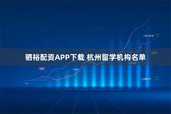 驷裕配资APP下载 杭州留学机构名单