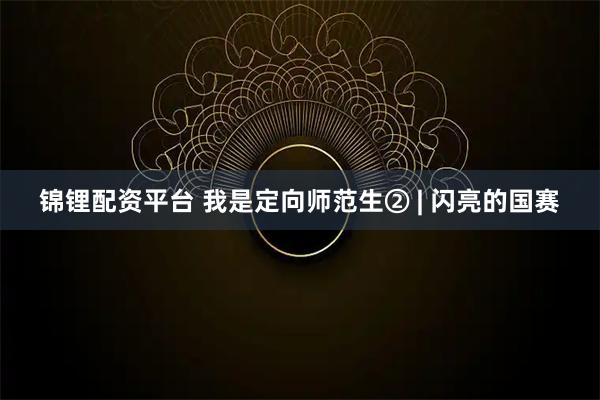 锦锂配资平台 我是定向师范生② | 闪亮的国赛
