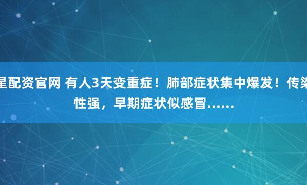 星配资官网 有人3天变重症！肺部症状集中爆发！传染性强，早期症状似感冒......