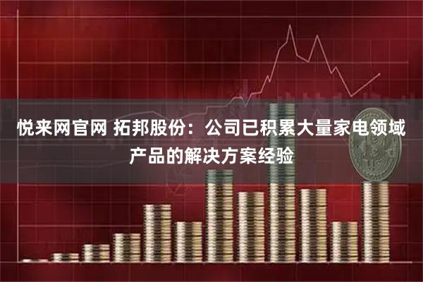 悦来网官网 拓邦股份：公司已积累大量家电领域产品的解决方案经验