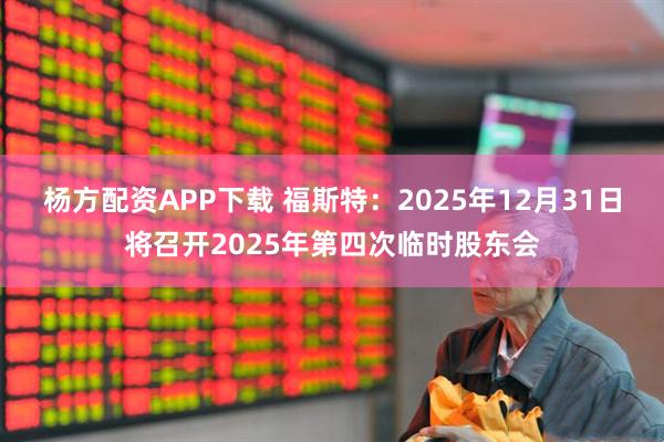 杨方配资APP下载 福斯特：2025年12月31日将召开2025年第四次临时股东会