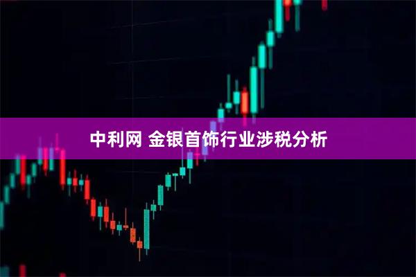 中利网 金银首饰行业涉税分析
