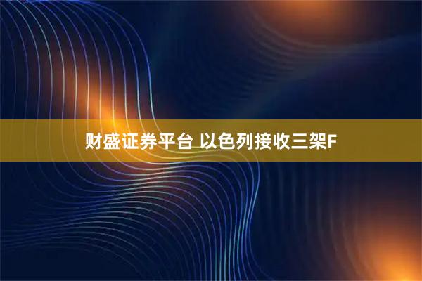 财盛证券平台 以色列接收三架F