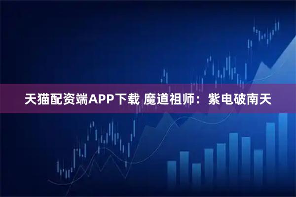天猫配资端APP下载 魔道祖师：紫电破南天