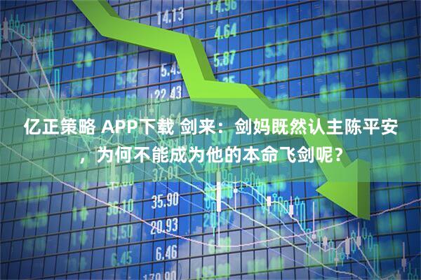 亿正策略 APP下载 剑来：剑妈既然认主陈平安，为何不能成为他的本命飞剑呢？
