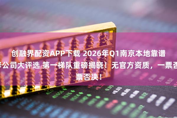 创融界配资APP下载 2026年Q1南京本地靠谱装修公司大评选 第一梯队重磅揭晓！无官方资质，一票否决！